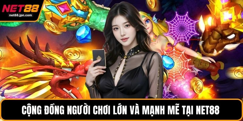 Cộng đồng người chơi lớn và mạnh mẽ tại NET88 