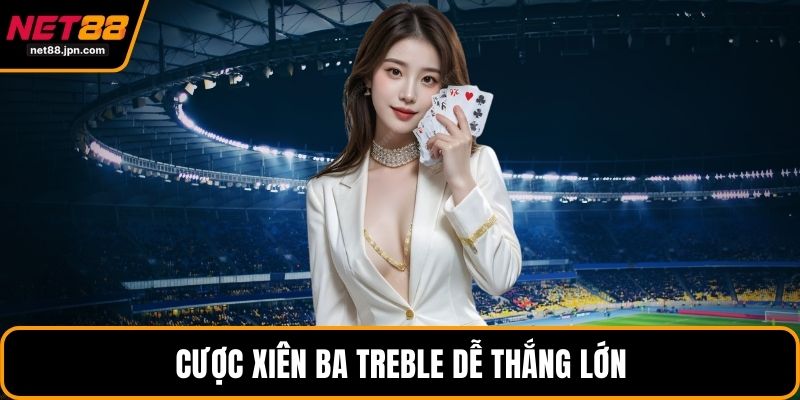 Cược xiên ba Treble dễ thắng lớn