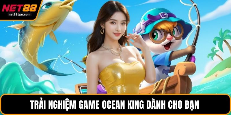 Trải nghiệm game ocean king dành cho bạn 