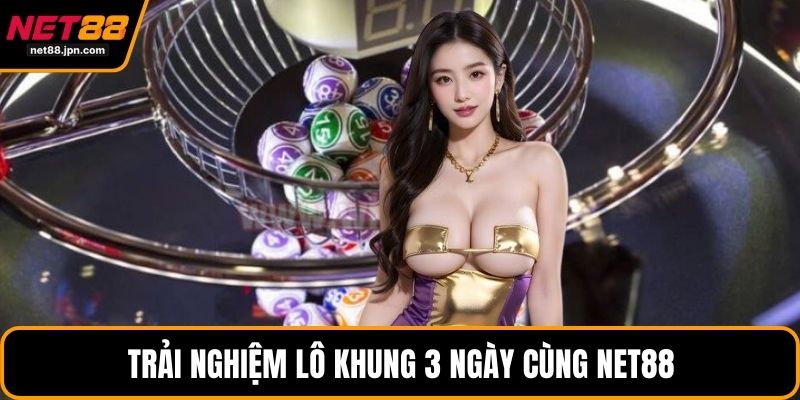 Trải nghiệm lô khung 3 ngày cùng NET88